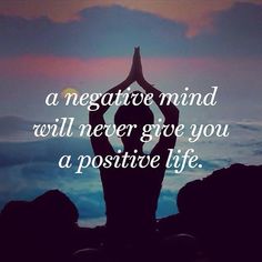 a negative mind will never give you a positive life.